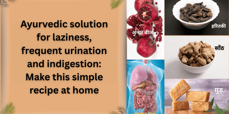 Ayurvedic solution for laziness, frequent urination and indigestion: Make this simple recipe at home